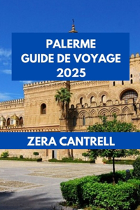 Palerme Guide de Voyage 2025: Palerme débloqué joyaux cachés et sites emblématiques.