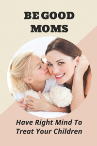 Be Good Moms
