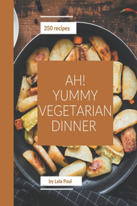 Ah! 350 Yummy Vegetarian Dinner Recipes