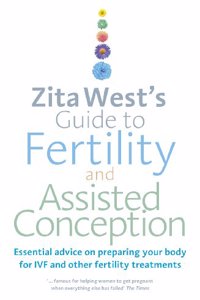 Zita West's Guide to Fertility and Assisted Conception: Essential Advice on Preparing Your Body for Ivf and Other Fertility Treatments