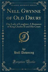 Nell Gwynne of Old Drury: Our Lady of Laughter; A Romance of King Charles II and His Court (Classic Reprint)