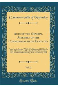 Acts of the General Assembly of the Commonwealth of Kentucky, Vol. 2: Passed at the Session Which Was Begun and Held in the City of Frankfort, on Monday, the 7th of December, 1857, and Ended Wednesday, 17th of February, 1858 (Classic Reprint)