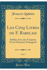 Les Cinq Livres de F. Rabelais, Vol. 5: PubliÃ©s Avec Des Variantes Et Un Glossaire; Pantagruel (Classic Reprint)