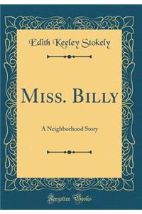 Miss. Billy: A Neighborhood Story (Classic Reprint)