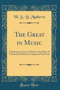 The Great in Music: A Systematic Course of Study in the Music of Classical and Modern Composers; First Year (Classic Reprint)