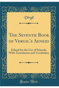 The Seventh Book of Vergil's Aeneid: Edited for the Use of Schools; With Translation and Vocabulary (Classic Reprint)