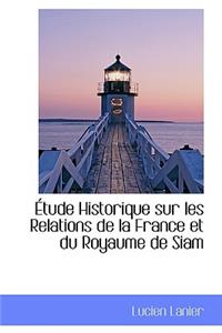 Etude Historique Sur Les Relations de La France Et Du Royaume de Siam