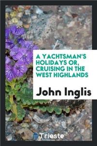 Yachtsman's Holidays Or, Cruising in the West Highlands