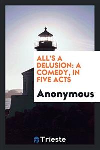 ALL'S A DELUSION: A COMEDY, IN FIVE ACTS