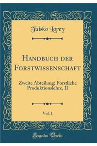 Handbuch Der Forstwissenschaft, Vol. 1: Zweite Abteilung; Forstliche Produktionslehre, II (Classic Reprint)