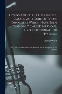 Observations on the Nature, Causes, and Cure of Those Disorders Which Have Been Commonly Called Nervous, Hypochondriac, or Hysteric