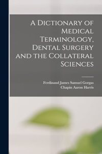 Dictionary of Medical Terminology, Dental Surgery and the Collateral Sciences