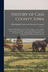 History of Cass County, Iowa; Together With Sketches of its Towns, Villages, and Townships; Educational, Civil, Military, and Political History; Portraits of Prominent Persons, and Biographies of old Settlers and Representative Citizens. History of