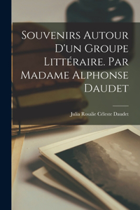 Souvenirs autour d'un groupe littéraire. Par Madame Alphonse Daudet