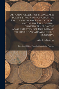 An Arrangement of Medals and Tokens Struck in Honor of the Presidents of the United States, and of the Presidential Candidates, From the Administration of John Adams to That of Abraham Lincoln, Inclusive