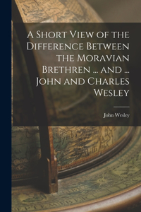 Short View of the Difference Between the Moravian Brethren ... and ... John and Charles Wesley