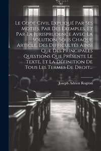 Code Civil Expliqué Par Ses Motifs, Par Des Exemples, Et Par La Jurisprudence Avec La Solution, Sous Chaque Article, Des Difficultés Ainsi Que Des Principales Questions Que Présente Le Texte, Et La Définition De Tous Les Termes De Droit...