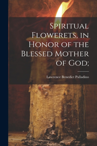 Spiritual Flowerets, in Honor of the Blessed Mother of God;