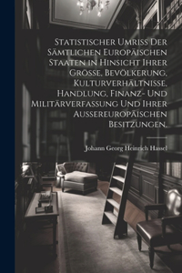 Statistischer Umriss der sämtlichen Europäischen Staaten in Hinsicht ihrer Grösse, Bevölkerung, Kulturverhältnisse, Handlung, Finanz- und Militärverfassung und ihrer außereuropäischen Besitzungen.