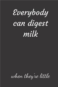 Everybody can digest milk when they're little