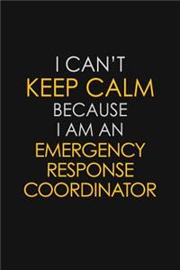 I Can't Keep Calm Because I Am An Emergency Response Coordinator