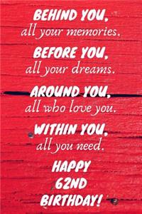 Behind You All Your Memories Before You All Your Dreams Happy 62nd Birthday