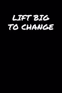 Lift Big To Change