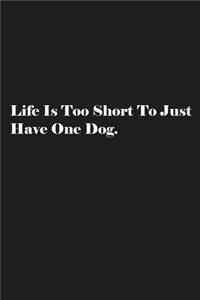 Life Is Too Short To Just Have One Dog.