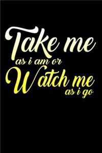 Take Me As I Am Or Watch Me As I Go
