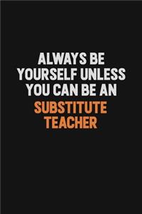Always Be Yourself Unless You Can Be A substitute teacher