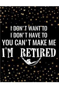 I Don't Want to I Don't Have to You Can't Make Me I'm Retired: Notebook, Journal, Diary or Sketchbook with Lined Paper