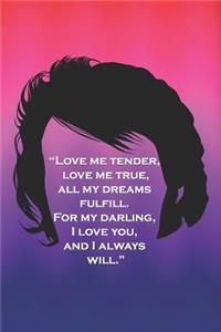 Love Me Tender, Lover Me True, All My Dreams Fulfill, for My Darling I Love You and I Always Will