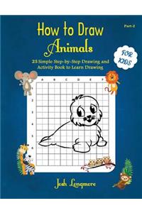 How to Draw Animals For Kids: 25 Simple Step-by-Step Drawing and Activity Book to Learn Drawing