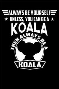 Always Be Yourself Unless You Can Be A Koala Then Always Be A Koala