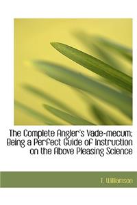 The Complete Angler's Vade-Mecum; Being a Perfect Guide of Instruction on the Above Pleasing Science