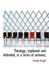 Theology; Explained and Defended, in a Series of Sermons;