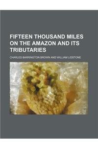 Fifteen Thousand Miles on the Amazon and Its Tributaries