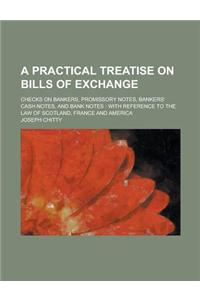 A Practical Treatise on Bills of Exchange; Checks on Bankers, Promissory Notes, Bankers' Cash Notes, and Bank Notes