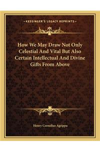 How We May Draw Not Only Celestial and Vital But Also Certain Intellectual and Divine Gifts from Above