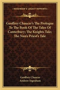 Geoffrey Chaucer's the Prologue to the Book of the Tales of Canterbury; The Knights Tale; The Nun's Priest's Tale