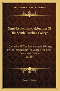 Semi-Centennial Celebration Of The South Carolina College: Consisting Of The Baccalaureate Address, By The President Of The College, The Semi-Centennial Oration (1855)