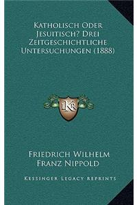 Katholisch Oder Jesuitisch? Drei Zeitgeschichtliche Untersuchungen (1888)