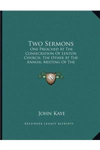 Two Sermons: One Preached At The Consecration Of Lenton Church, The Other At The Annual Meeting Of The Governors Of The Nottingham Infirmary (1842)