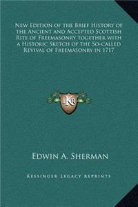 New Edition of the Brief History of the Ancient and Accepted Scottish Rite of Freemasonry together with a Historic Sketch of the So-called Revival of Freemasonry in 1717