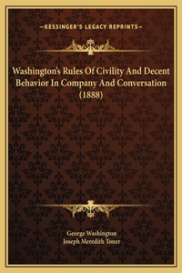 Washington's Rules Of Civility And Decent Behavior In Company And Conversation (1888)