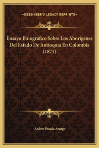 Ensayo Etnografico Sobre Los Aborigenes Del Estado De Antioquia En Colombia (1871)