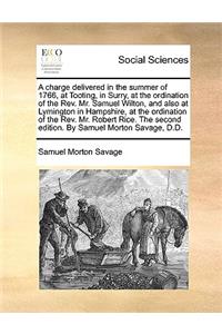 A charge delivered in the summer of 1766, at Tooting, in Surry, at the ordination of the Rev. Mr. Samuel Wilton, and also at Lymington in Hampshire, at the ordination of the Rev. Mr. Robert Rice. The second edition. By Samuel Morton Savage, D.D.