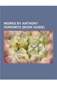 Works by Anthony Horowitz (Book Guide): Midsomer Murders, Novels by Anthony Horowitz, Short Stories by Anthony Horowitz, Short Story Collections by An