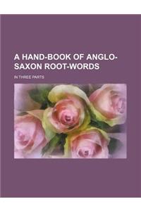 A Hand-Book of Anglo-Saxon Root-Words; In Three Parts