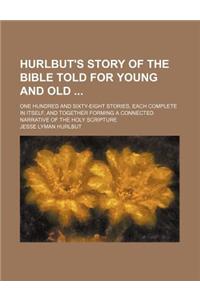 Hurlbut's Story of the Bible Told for Young and Old; One Hundred and Sixty-Eight Stories, Each Complete in Itself, and Together Forming a Connected Na